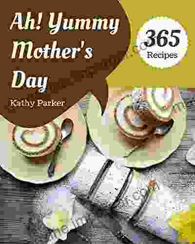 Ah 365 Yummy Mother s Day Recipes: The Best ever of Yummy Mother s Day Cookbook