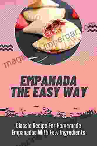 Empanada The Easy Way: Classic Recipe For Homemade Empanadas With Few Ingredients: Empanada Making