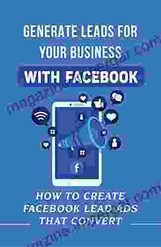 Generate Leads For Your Business With Facebook: How To Create Facebook Lead Ads That Convert: Facebook Business