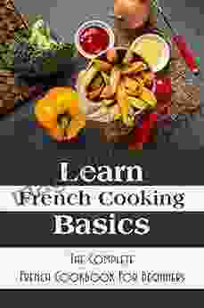 Learn French Cooking Basics: The Complete French Cookbook For Beginners: Easy Sweet French Recipes