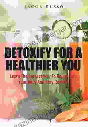 Detoxify For A Healthier You: Learn the correct way to rejuvenate your body and stay healthy