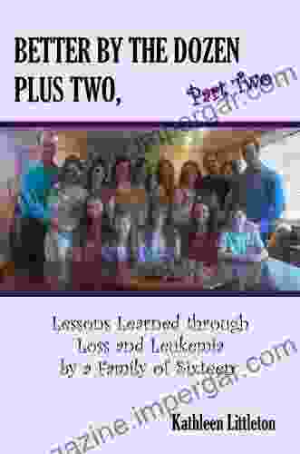 Better By The Dozen Plus Two Part Two: Lessons Learned Through Loss And Leukemia By A Family Of Sixteen