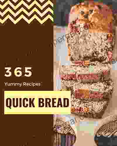 365 Yummy Quick Bread Recipes: Let S Get Started With The Best Yummy Quick Bread Cookbook