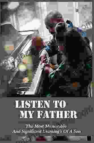 Listen To My Father: The Most Memorable And Significant Learning S Of A Son