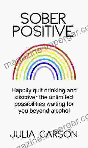 Sober Positive: Happily Quit Drinking And Discover The Unlimited Possibilities Waiting For You Beyond Alcohol