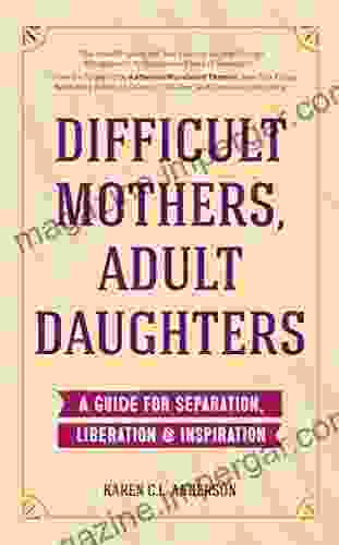 Difficult Mothers Adult Daughters: A Guide For Separation Liberation Inspiration