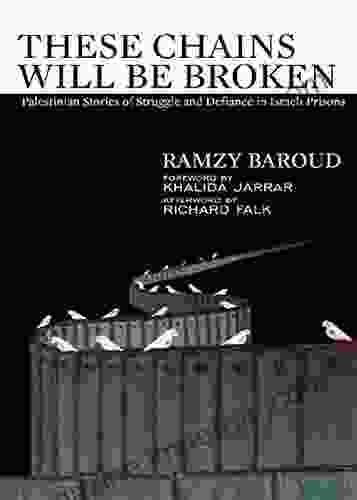 These Chains Will Be Broken: Palestinian Stories Of Struggle And Defiance In Israeli Prisons