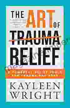 The Art Of Trauma Relief: 9 Powerful Relief Tools For Trauma And PTSD