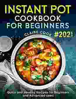 Instant Pot Cookbook For Beginners: Quick And Healthy Recipes For Beginners And Advanced Users