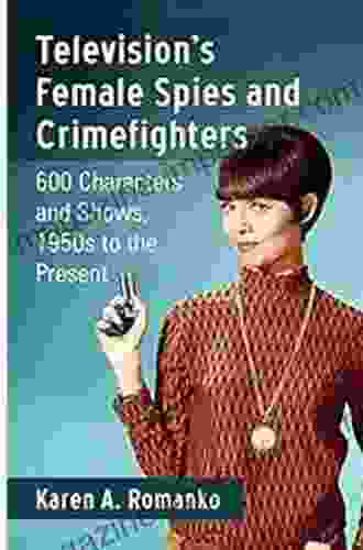 Television S Female Spies And Crimefighters: 600 Characters And Shows 1950s To The Present