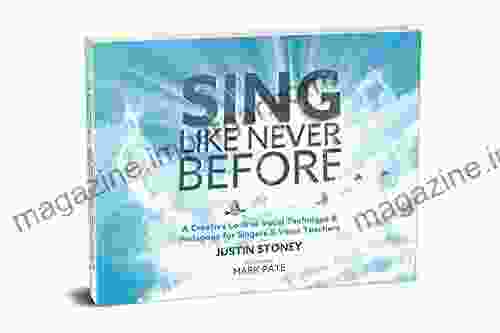 Sing Like Never Before: A Creative Look At Vocal Technique Pedagogy For Singers Voice Teachers