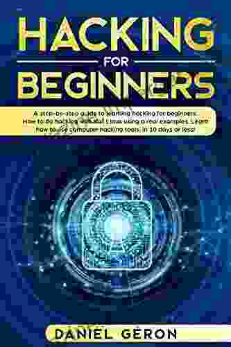 Hacking For Beginners: A Step By Step Guide To Learning Hacking For Beginners How To Do Hacking With Kali Linux Using A Real Examples Learn How To Use Computer Hacking Tools In 10 Days Or Less