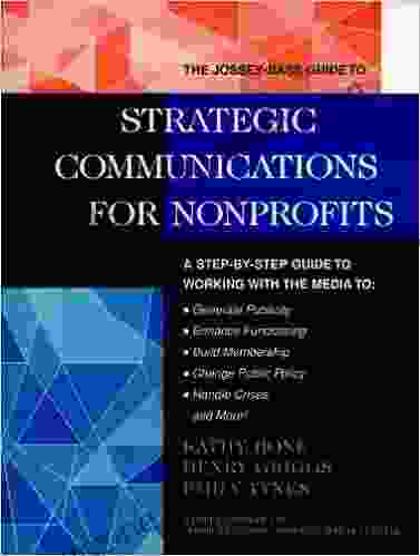 The Jossey Bass Guide To Strategic Communications For Nonprofits: A Step By Step Guide To Working With The Media To Generate Publicity Enhance Fundraising BASS NONPROFIT PUBLIC MANAGEMENT SERIES)