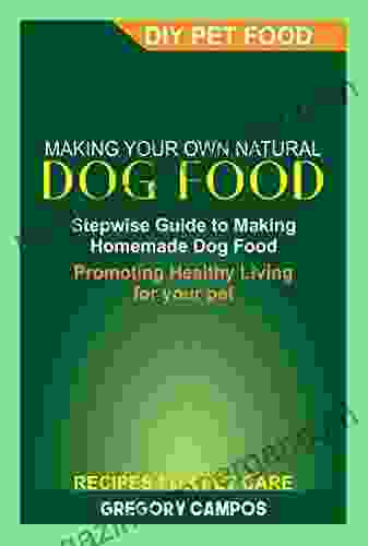 MAKING YOUR OWN NATURAL DOG FOOD: Stepwise Guide To Making Homemade Dog Food Promoting Healthy Living For Your Pet DIY Pet Food Recipes For Pet Care