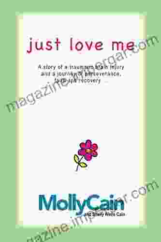 Just Love Me: A Story Of Traumatic Brain Injury And A Journey Of Perseverance Faith And Recovery