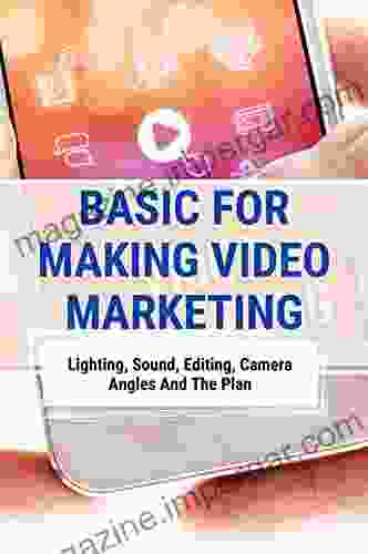 Basic For Making Video Marketing: Lighting Sound Editing Camera Angles And The Plan: Video Marketing Benefits