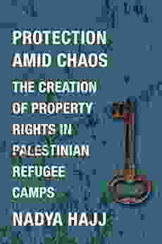 Protection Amid Chaos: The Creation Of Property Rights In Palestinian Refugee Camps (Columbia Studies In Middle East Politics)