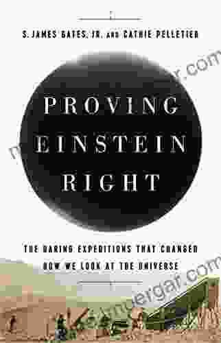 Proving Einstein Right: The Daring Expeditions that Changed How We Look at the Universe