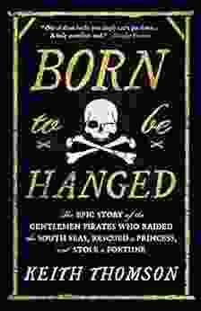 Born To Be Hanged: The Epic Story Of The Gentlemen Pirates Who Raided The South Seas Rescued A Princess And Stole A Fortune