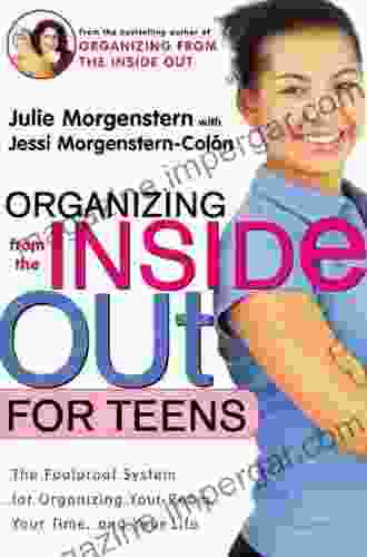 Organizing From The Inside Out For Teens: The Foolproof System For Organizing Your Room Your Time And Your Life