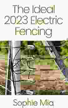 The Ideal 2024 Electric Fencing : The Ultimate Guide To Choose And Install The Best Fence To Protect Your Crops And Livestock