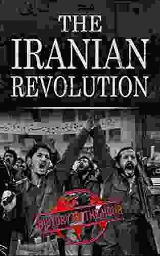 The Iranian Revolution: The Iranian Revolution Of 1979 From Beginning To End (Legendary Wars And Revolutions 4)