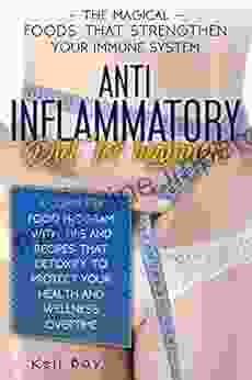 Anti Inflammatory Diet For Beginners: The Magical Foods That Strengthen Your Immune System A Complete Food Program With Tips And Recipes That Detoxify To Protect Your Health And Wellness Overtime