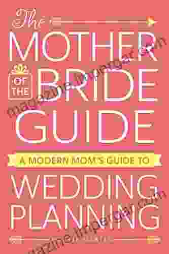 The Mother of the Bride Guide: A Modern Mom s Guide to Wedding Planning