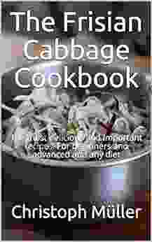 The Frisian Cabbage Cookbook: The Most Delicious And Important Recipes For Beginners And Advanced And Any Diet