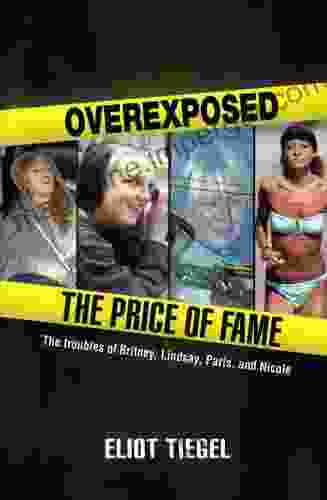 Overexposed: The Price Of Fame: The Troubles Of Britney Lindsay Paris And Nicole