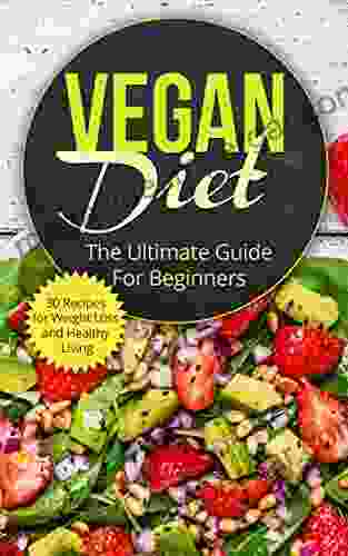 Vegan Diet: The Ultimate Guide For Beginners (includes 30 Recipes For Weight Loss And Healthy Living) (High Protein Low Calorie Recipes Vegetarian Dairy Lunch Dinner Recipes Desserts)