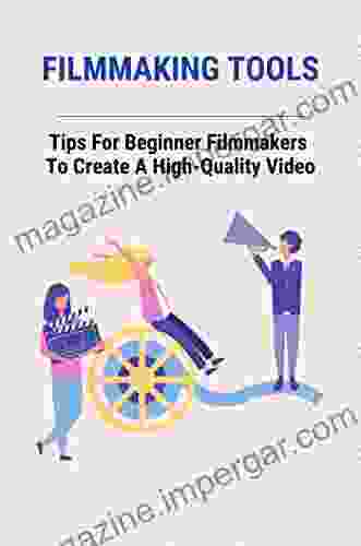 Filmmaking Tools: Tips For Beginner Filmmakers To Create A High Quality Video