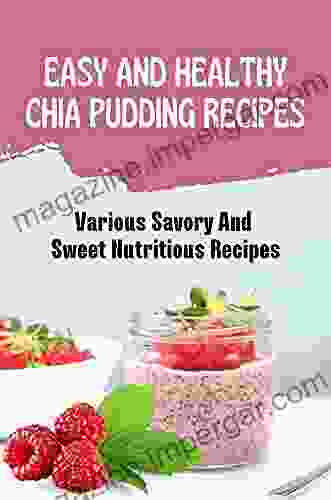 Easy And Healthy Chia Pudding Recipes: Various Savory And Sweet Nutritious Recipes: Vegan Chia Seed Recipes