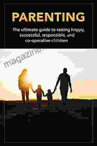 Parenting: The Ultimate Guide To Raising Happy Successful Responsible And Co Operative Children