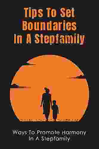 Tips To Set Boundaries In A Stepfamily: Ways To Promote Harmony In A Stepfamily: Setting Rules And Limits For Your Stepfamily