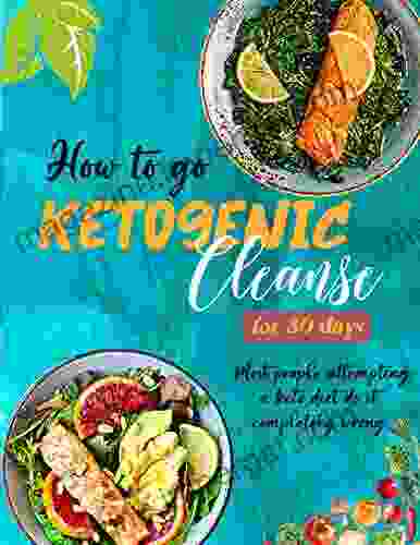 How To Go Ketogenic Cleanse For 30 Days: Most People Attempting A Keto Diet Do It Completely Wrong