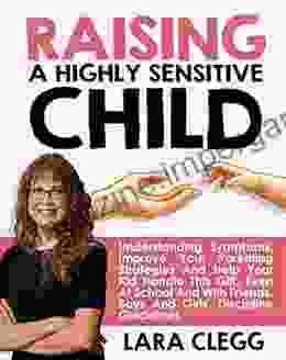 Raising A Highly Sensitive Child: Understanding Symptoms Improve Your Parenting Strategies And Help Your Kid Handle This Gift Even At School And With Friends Boys And Girls Discipline Guidelines