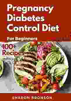 Pregnancy Diabetes Control Diet For Beginners: 100+ Quick Easy And Delectable Recipes To Help Keep Mother And Baby Safe Pre Natal During Delivery And Post Natal