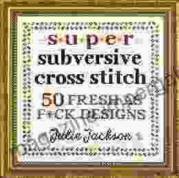 Super Subversive Cross Stitch: 50 Fresh As F*ck Designs