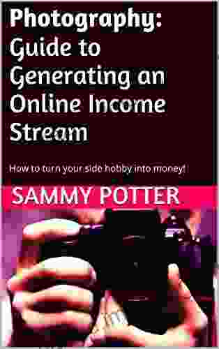 Photography: Guide To Generating An Online Income Stream: How To Turn Your Side Hobby Into Money