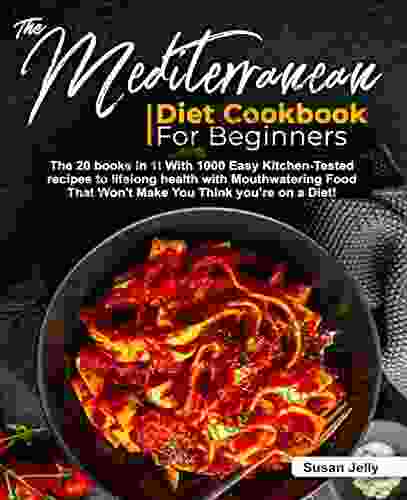 THE MEDITERRANEAN DIET COOKBOOK FOR BEGINNERS BIBLE: The 20 In 1 With 1000 Easy Kitchen Tested Recipes To Lifelong Health With Mouthwatering Food That Won T Make You Think You Re On A Diet