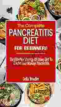 THE COMPLETE PANCREATITIS DIET FOR BEGINNERS: The Effective Strategy Of Using Diet To Control And Manage Pancreatitis Dietary Guide To Beating Pancreatitis With Diet (Food List And How To Get Started