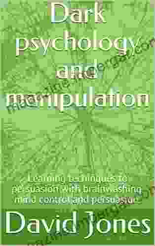 Dark Psychology And Manipulation: Learning Techinques To Persuasion With Brainwashing Mind Control And Persuasion