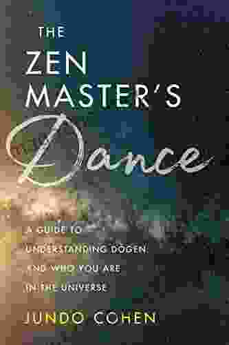 The Zen Master S Dance: A Guide To Understanding Dogen And Who You Are In The Universe