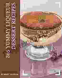 365 Yummy Liqueur Dessert Recipes: Yummy Liqueur Dessert Cookbook Your Best Friend Forever