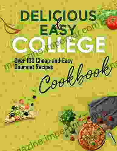 Delicious Easy College Cookbook: Over 100 Cheap And Easy Gourmet Recipes