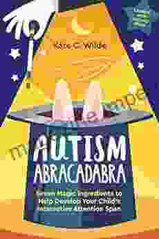 Autism Abracadabra: Seven Magic Ingredients To Help Develop Your Child S Interactive Attention Span