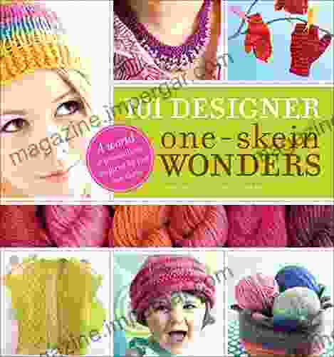 101 Designer One Skein Wonders: A World Of Possibilities Inspired By Just One Skein