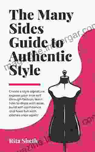 The Many Sides Guide To Authentic Style: Create A Style Signature Express Your True Self Through Fashion Learn How To Dress With Ease Build Self Confidence And Have Fun With Clothes Once Again