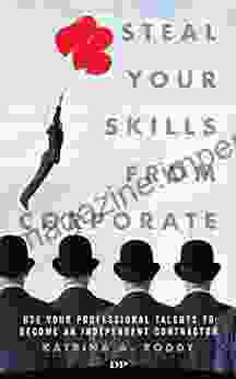 Steal Your Skills From Corporate: Use Your Professional Talents To Become An Independent Contractor